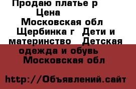 Продаю платье р.140 › Цена ­ 1 000 - Московская обл., Щербинка г. Дети и материнство » Детская одежда и обувь   . Московская обл.